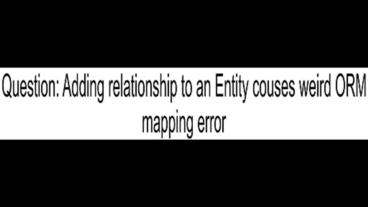 Adding relationship to an Entity couses weird ORM mapping error