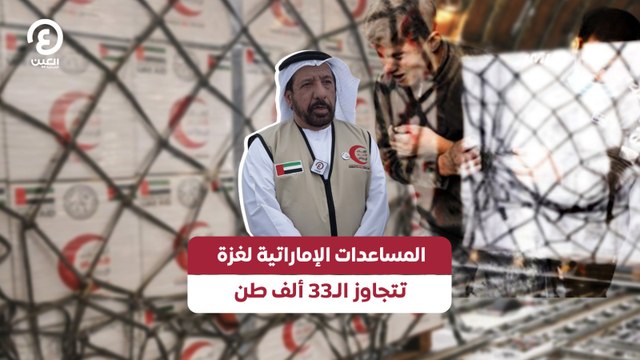 المساعدات الإماراتية لغزة تتجاوز الـ٣٣ ألف طن