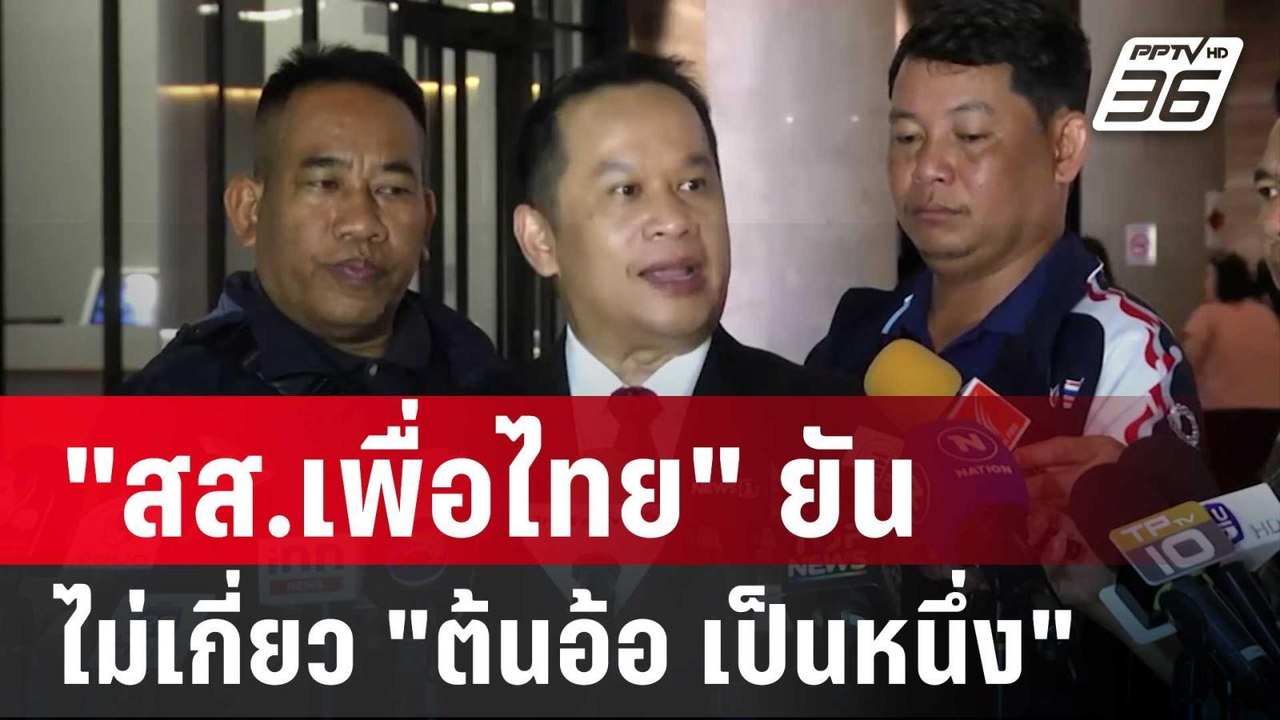 "สส.เพื่อไทย" ยัน ไม่เกี่ยว "ต้นอ้อ เป็นหนึ่ง"...