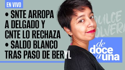#EnVivo #DeDoceAUna ¬ SNTE arropa a Delgado y CNTE lo rechaza ¬ Saldo blanco tras paso de Beryl