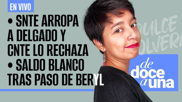 #EnVivo #DeDoceAUna ¬ SNTE arropa a Delgado y CNTE lo rechaza ¬ Saldo blanco tras paso de Beryl