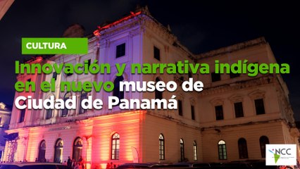 Innovación y narrativa indígena en el nuevo museo de Ciudad de Panamá