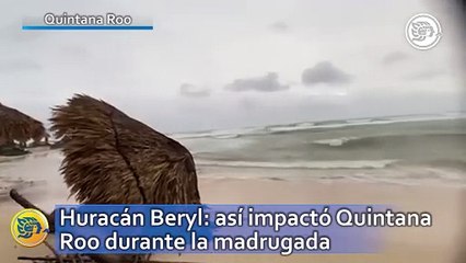 Huracán Beryl: así impactó Quintana Roo durante la madrugada