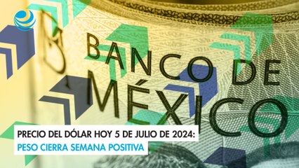 Precio del dólar hoy 5 de julio de 2024: Peso cierra semana positiva