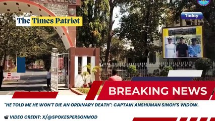 "He told me he won't die an ordinary death": Captain Anshuman Singh's widow.