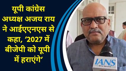 UP Congress अध्यक्ष Ajay Rai ने IANS से कहा, ‘2027 में BJP को यूपी में हराएंगे’