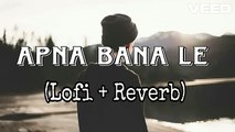 Apna Bana Le -Lofi - Reverb- Arjit Singh- Sachin Jigar Lofi