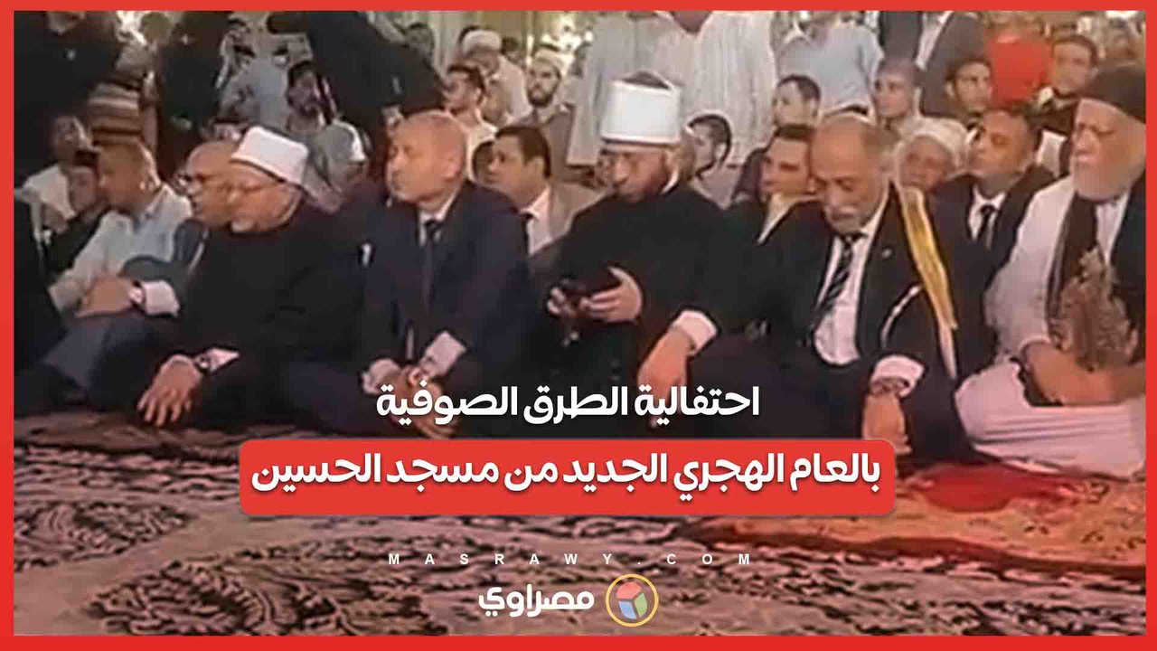 بث مباشر.. احتفالية الطرق الصوفية بالعام الهجري الجديد من مسجد الحسين