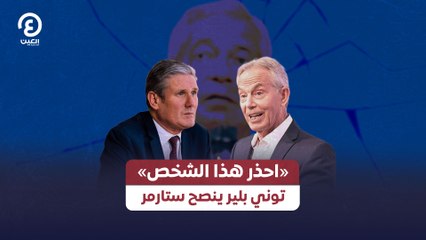احذر هذا الشخص توني بلير ينصح ستارمر