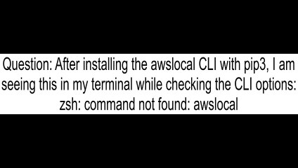 After installing the awslocal CLI with pip3 I am seeing this in my terminal while checking the CLI o