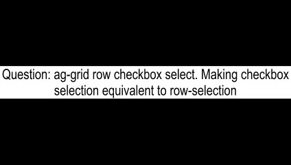 aggrid row checkbox select Making checkbox selection equivalent to rowselection