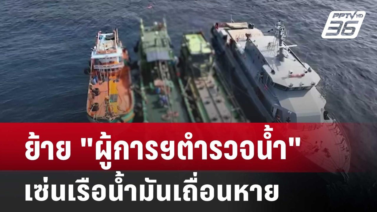ย้าย "ผู้การฯตำรวจน้ำ" เซ่นเรือน้ำมันเถื่อนหาย...