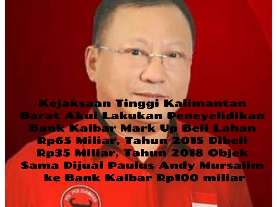 Kejaksaan Tinggi Kalimantan Barat Benarkan Lakukan Penyelidikan Bank Kalbar Mark Up Beli Lahan Rp65 Miliar, Dimana Dibeli Tahun 2015 Rp35 Miliar dan Dijual ke Bank Kalbar Tahun 2018 Dimana Patut Diduga Libatkan Paulus Andy Mursalim Jadi Rp100 Miliar