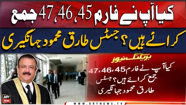 Kiya ap ne Form 45, 46, or 47 jama karaye hain?? Justice Tariq Mehmood Jahangiri asks