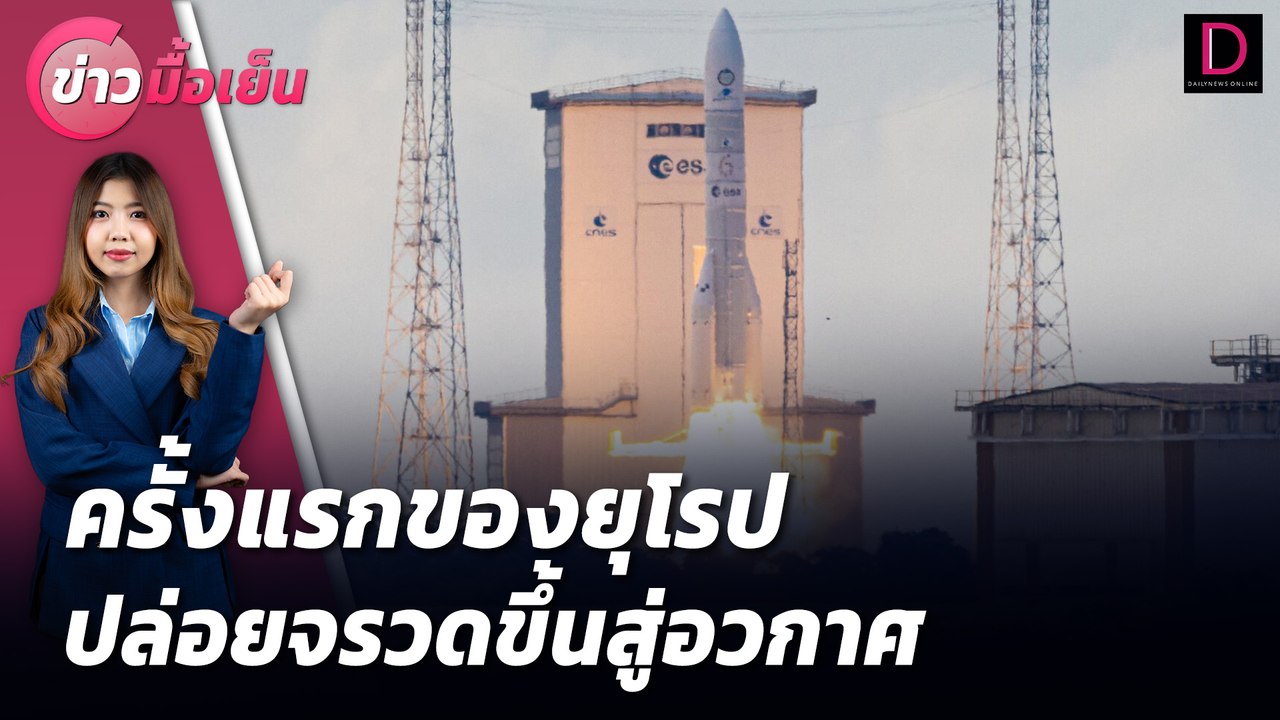 "ยุโรป"ปล่อยจรวด"แอเรียน 6"ขึ้นสู่อวกาศเป็นครั้งแรก | ข่าวมื้อเย็น เดลินิวส์ 10/07/67