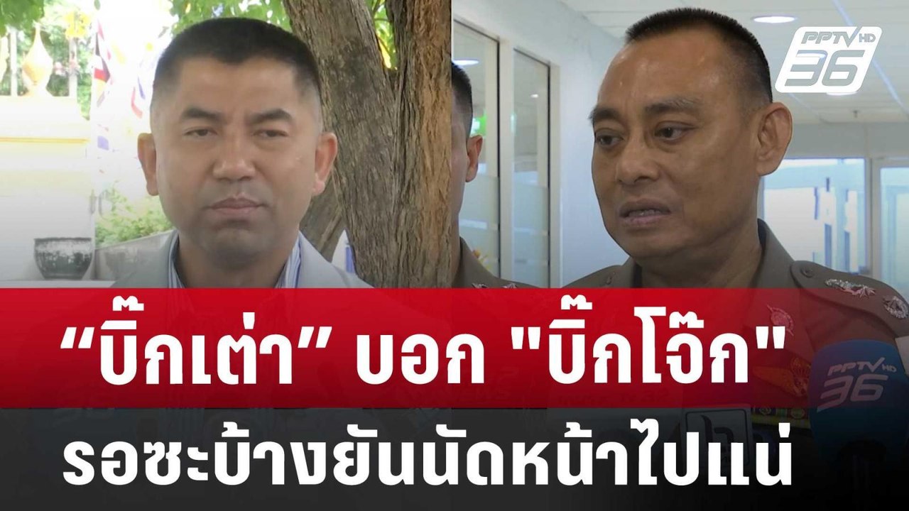 “บิ๊กเต่า” บอก "บิ๊กโจ๊ก" รอซะบ้าง ยันนัดหน้าไป...