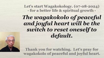 The wagakokolo of peaceful and joyful heart will be the switch to reset oneself to default. 7-8-2024