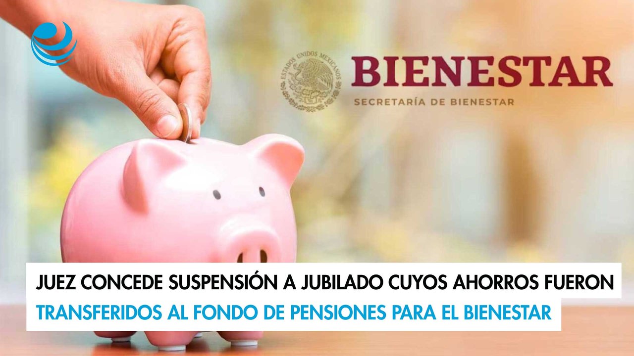 Juez concede suspensión a jubilado cuyos ahorros fueron transferidos al Fondo de Pensiones