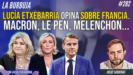 La Burbuja #282: Lucía Etxebarria opina sobre Francia. Macron, Le Pen, Melenchon...