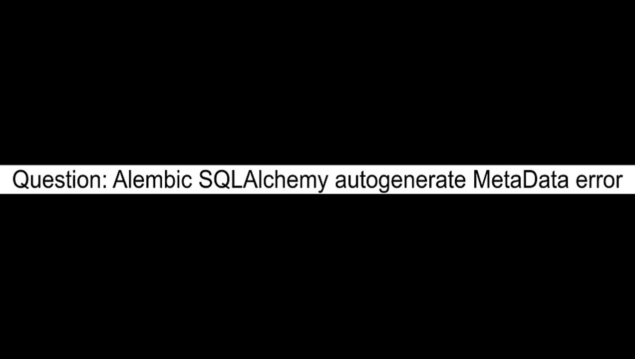 Alembic SQLAlchemy autogenerate MetaData error