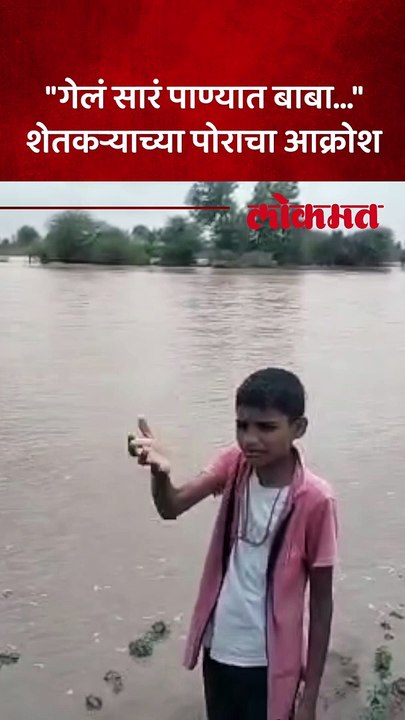 आमचं २ एकर वावर पाण्यात गेलं, म्हणत शेतकऱ्याच्या मुलाचा कळवळा