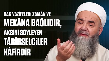Hac Vazîfeleri Zamân ve Mekâna Bağlıdır, Aksini Söyleyen Târîhselciler Kâfirdir