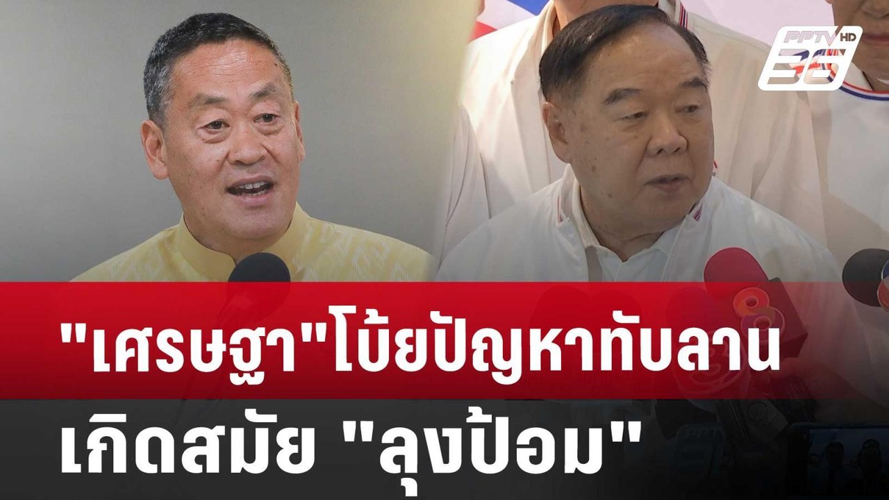 "เศรษฐา"โบ้ยปัญหาทับลาน เกิดสมัย "ลุงป้อม" | เข...