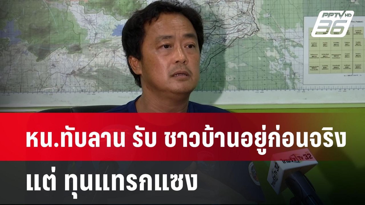 หน.ทับลาน รับ ชาวบ้านอยู่ก่อนจริง แต่ ทุนแทรกแซ...