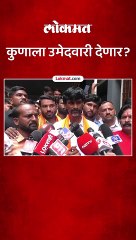 कुणाला उमेदवारी देणार