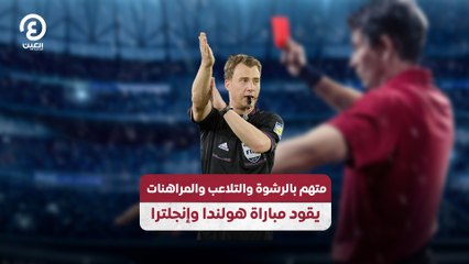 متهم بالرشوة والتلاعب والمراهنات يقود مباراة هولندا وإنجلترا