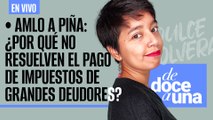 #EnVivo ¬ #DeDoceAUna ¬ AMLO a Piña: ¿Por qué no resuelven el pago de impuestos de grandes deudores?