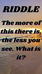 The more of this there is, the less you see. What is it?