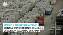 México y EU pactan medidas contra importaciones desleales de acero y aluminio de China