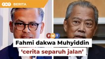 Salah sendiri, Fahmi dakwa Muhyiddin ‘cerita separuh jalan’