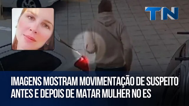 Imagens mostram movimentação de suspeito antes e depois de matar mulher no ES