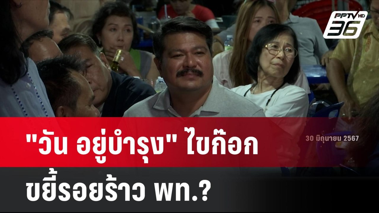 "วัน อยู่บำรุง" ไขก๊อก ขยี้รอยร้าว พท.?  | โชว์...