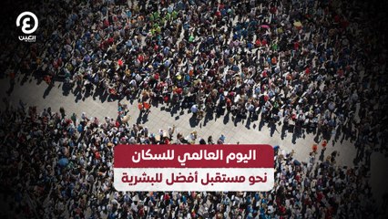 اليوم العالمي للسكان.. نحو مستقبل أفضل للبشرية