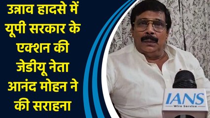 Unnao Accident में UP Government के एक्शन की JDU नेता Anand Mohan ने की सराहना