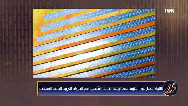 اللواء مختار: نصنع لوحات الطاقة الشمسية في الشركة العربية للطاقة المتجددة