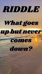 What goes up but never comes down?