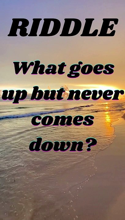 What goes up but never comes down?