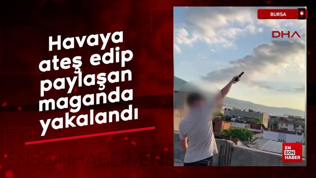Bursa'da havaya ateş edip paylaşan maganda yakalandı
