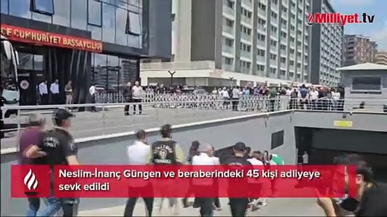 Neslim-İnanç Güngen ve beraberindeki 45 kişi adliyeye sevk edildi