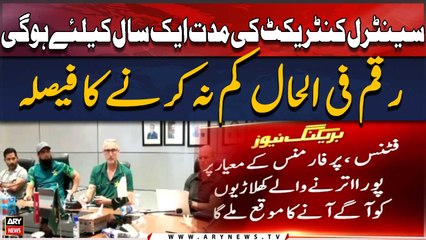 Central contract ki muaddat ek saal ke liye hogi, Raqam filhal kam na karne ka faisla