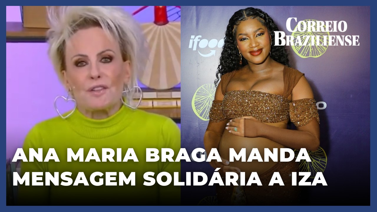 ANA MARIA SE SOLIDARIZA COM CASO DE IZA E MANDA RECADO AO EX DA CANTORA