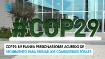 COP29: UE planea presionar sobre acuerdo de seguimiento para frenar los combustibles fósiles