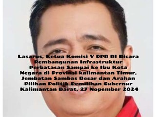 Lasarus, Ketua Komisi V DPR RI Bicara Pembangunan Infrastruktur Perbatasan Sampai Ibu Kota Negara di Provinsi Kalimantan Timur, Jembatan Sambas Besar dan Arah Politik Pemilihan Gubernur Kalimantan Barat, 27 Nopember 2024