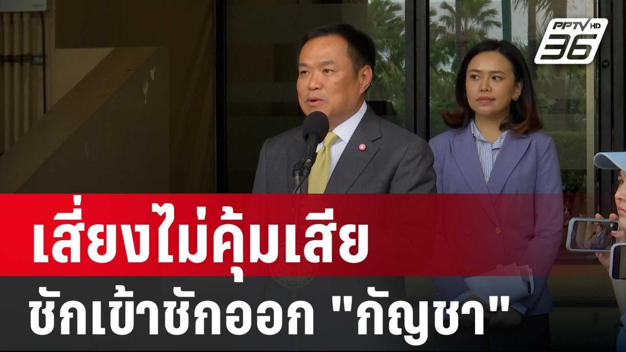 "อนุทิน" ชี้ ชักเข้าชักออก "กัญชา" เสี่ยงไม่คุ้...