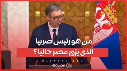 من هو رئيس صربيا الذى يزور مصر حاليا ؟