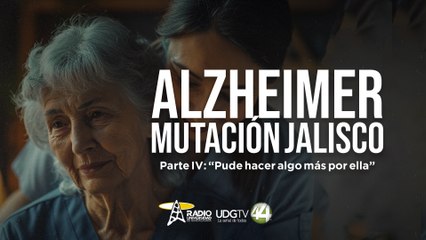 Alzheimer, mutación Jalisco | Parte IV: “Pude hacer algo más por ella”